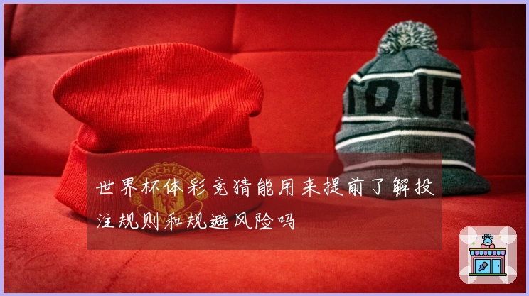世界杯体彩竞猜能用来提前了解投注规则和规避风险吗
