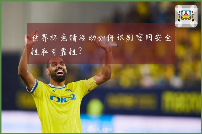世界杯竞猜活动如何识别官网安全性和可靠性？
