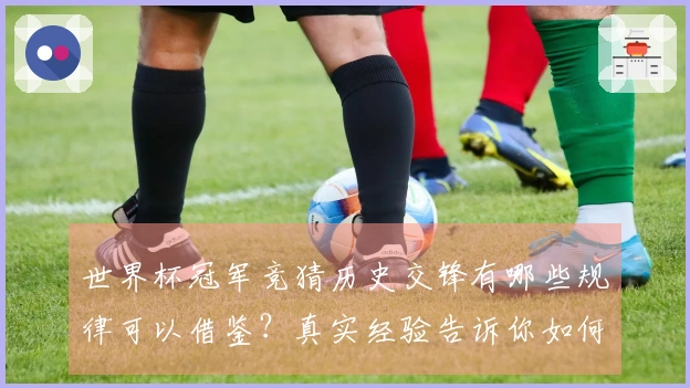 世界杯冠军竞猜历史交锋有哪些规律可以借鉴？真实经验告诉你如何判断冠军可能性