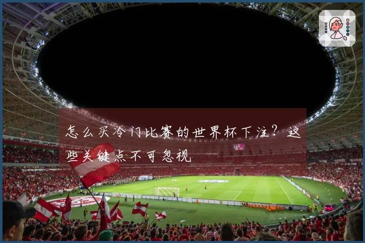 怎么买冷门比赛的世界杯下注？这些关键点不可忽视